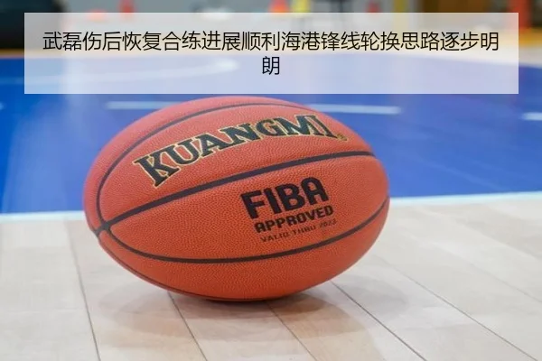 武磊伤后恢复合练进展顺利海港锋线轮换思路逐步明朗